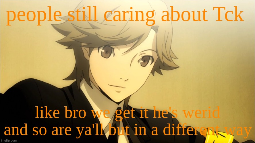 hell i watch the same anime that Tck watches | people still caring about Tck; like bro we get it he's werid and so are ya'll but in a different way | made w/ Imgflip meme maker