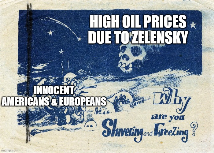 HIGH OIL PRICES DUE TO ZELENSKY; INNOCENT AMERICANS & EUROPEANS | image tagged in memes | made w/ Imgflip meme maker