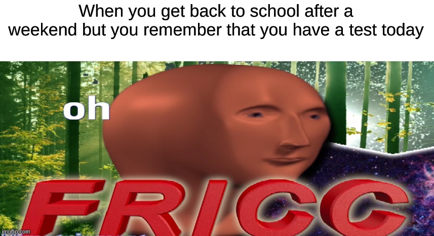 Meme man oh fricc | When you get back to school after a weekend but you remember that you have a test today | image tagged in meme man oh fricc,test,weekend,oh no,oh wow are you actually reading these tags,monday | made w/ Imgflip meme maker