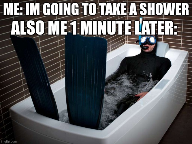 True story | ALSO ME 1 MINUTE LATER:; ME: IM GOING TO TAKE A SHOWER | image tagged in bathtub scuba,bath | made w/ Imgflip meme maker