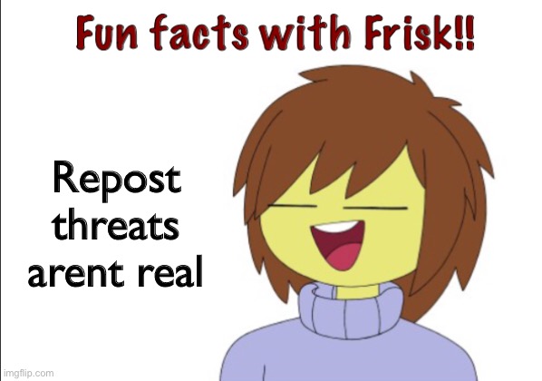 Fun Facts With Frisk!! | Repost threats arent real | image tagged in fun facts with frisk | made w/ Imgflip meme maker