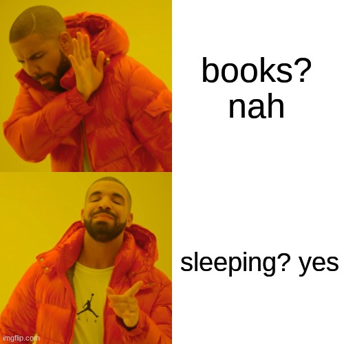 Drake Hotline Bling | books? nah; sleeping? yes | image tagged in memes,drake hotline bling | made w/ Imgflip meme maker