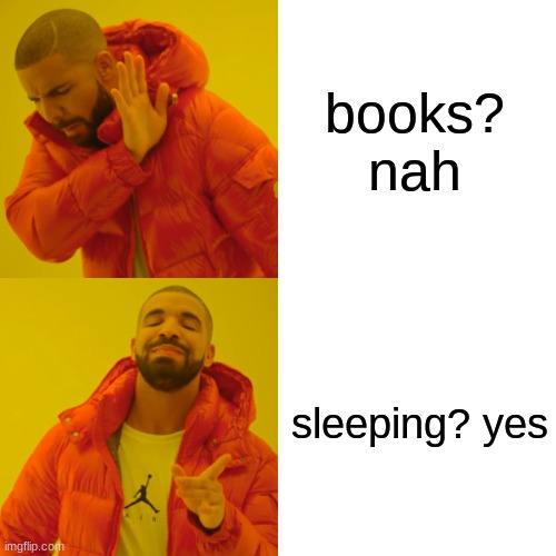 Drake Hotline Bling Meme | books? nah; sleeping? yes | image tagged in memes,drake hotline bling | made w/ Imgflip meme maker