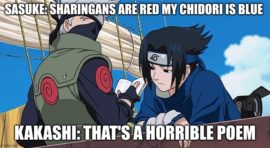 funny naruto | SASUKE: SHARINGANS ARE RED MY CHIDORI IS BLUE; KAKASHI: THAT'S A HORRIBLE POEM | image tagged in anime | made w/ Imgflip meme maker