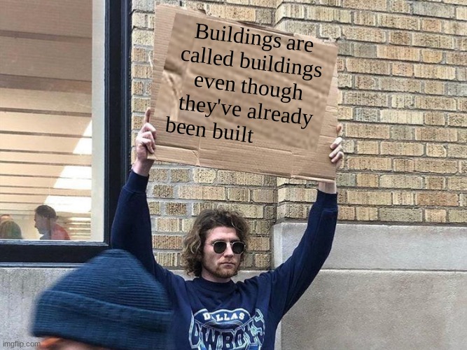 Man holding cardboard sign redux |  Buildings are called buildings even though they've already been built | image tagged in man holding cardboard sign redux | made w/ Imgflip meme maker