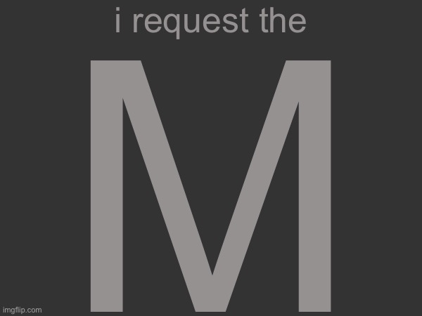 M; i request the | made w/ Imgflip meme maker