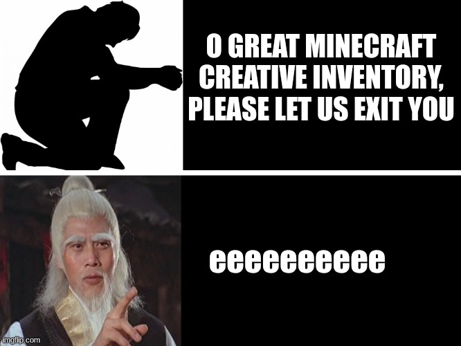 i will never learn | O GREAT MINECRAFT CREATIVE INVENTORY, PLEASE LET US EXIT YOU; eeeeeeeeee | image tagged in minecraft,creative,relatable | made w/ Imgflip meme maker