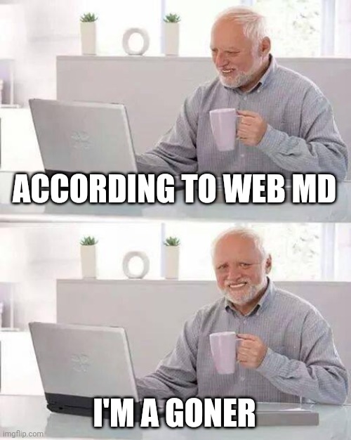 Hide the Pain Harold Meme | ACCORDING TO WEB MD I'M A GONER | image tagged in memes,hide the pain harold | made w/ Imgflip meme maker