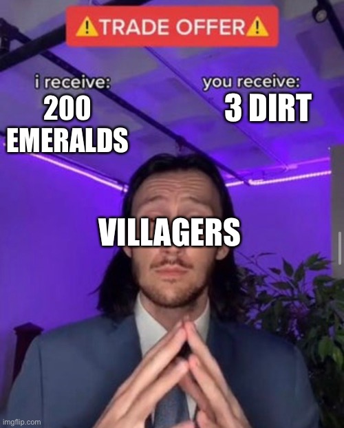 Minecraft villagers be like | 3 DIRT; 200 EMERALDS; VILLAGERS | image tagged in i receive you receive | made w/ Imgflip meme maker
