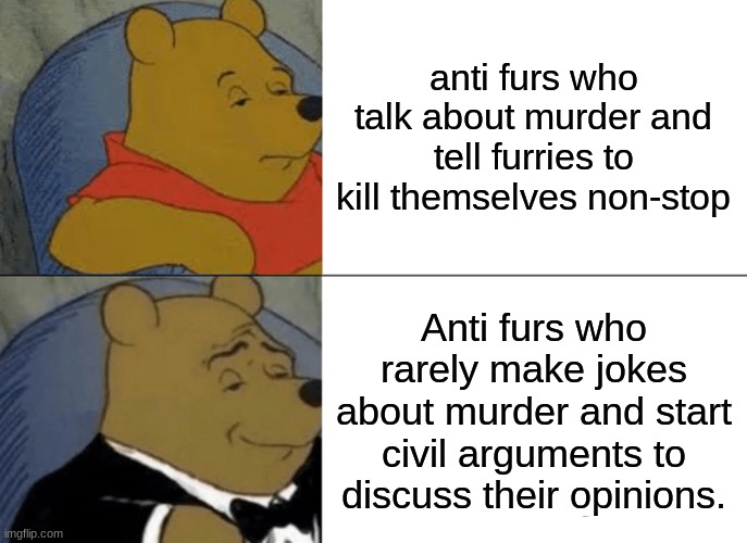 Look, Gary there I am! | anti furs who talk about murder and tell furries to kill themselves non-stop; Anti furs who rarely make jokes about murder and start civil arguments to discuss their opinions. | image tagged in memes,tuxedo winnie the pooh | made w/ Imgflip meme maker