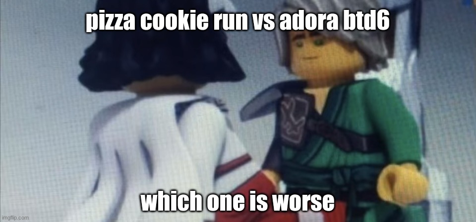 Dont pause ninjago | pizza cookie run vs adora btd6; which one is worse | image tagged in dont pause ninjago | made w/ Imgflip meme maker