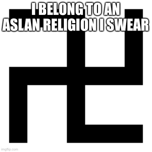 swastika | I BELONG TO AN ASLAN RELIGION I SWEAR | image tagged in swastika | made w/ Imgflip meme maker