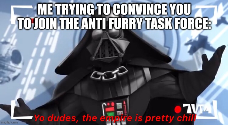 Yep, thats me. | ME TRYING TO CONVINCE YOU TO JOIN THE ANTI FURRY TASK FORCE: | image tagged in yo dudes the empire is pretty chill | made w/ Imgflip meme maker