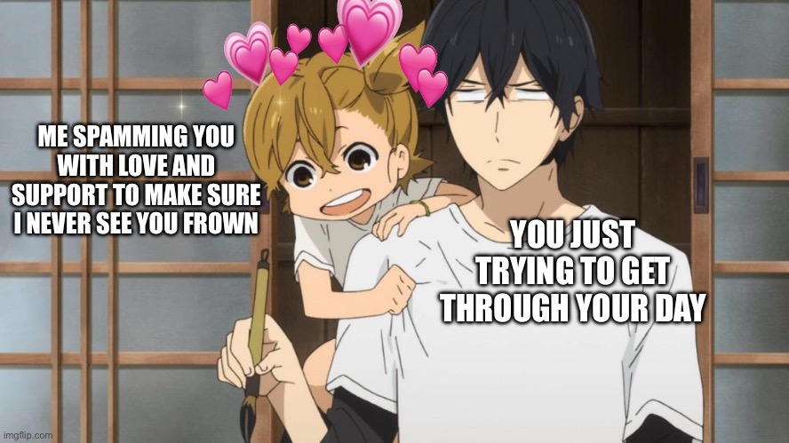 It’s near impossible for me to stop complimenting you | ME SPAMMING YOU WITH LOVE AND SUPPORT TO MAKE SURE I NEVER SEE YOU FROWN; YOU JUST TRYING TO GET THROUGH YOUR DAY | image tagged in anime girl vibing on the back of anime guy,wholesome | made w/ Imgflip meme maker