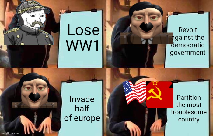 Good ol' plan: half a century edition | Lose WW1; Revolt against the democratic government; Invade half of europe; Partition the most troublesome country | image tagged in memes,gru's plan | made w/ Imgflip meme maker