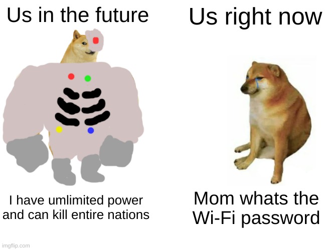 Future be like | Us in the future; Us right now; I have umlimited power and can kill entire nations; Mom whats the Wi-Fi password | image tagged in memes,buff doge vs cheems | made w/ Imgflip meme maker