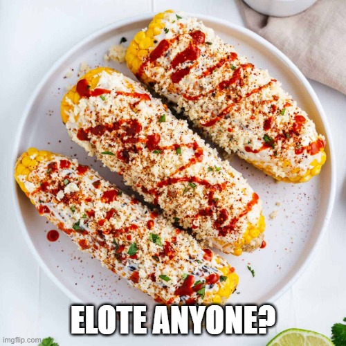 Street Corn | ELOTE ANYONE? | image tagged in food | made w/ Imgflip meme maker