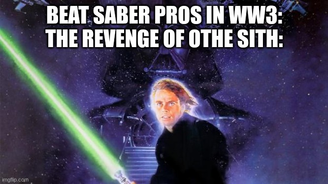 the 3rd star wars movie is called revenge of the sith, if you didn't understand | BEAT SABER PROS IN WW3: THE REVENGE OF OTHE SITH: | image tagged in return of the jedi | made w/ Imgflip meme maker