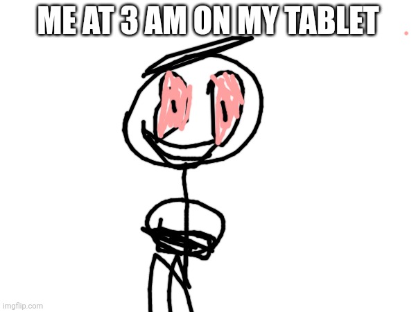 ME AT 3 AM ON MY TABLET | made w/ Imgflip meme maker