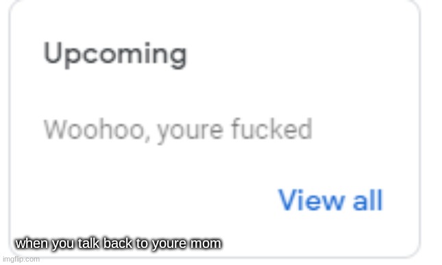 ruh roh | when you talk back to youre mom | image tagged in woohoo | made w/ Imgflip meme maker