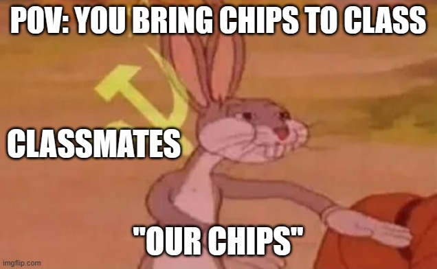 Bugs bunny communist | POV: YOU BRING CHIPS TO CLASS; CLASSMATES; "OUR CHIPS" | image tagged in bugs bunny communist | made w/ Imgflip meme maker