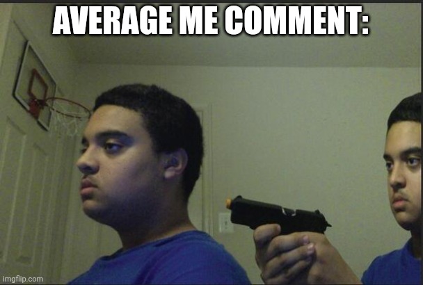Trust Nobody, Not Even Yourself | AVERAGE ME COMMENT: | image tagged in trust nobody not even yourself | made w/ Imgflip meme maker
