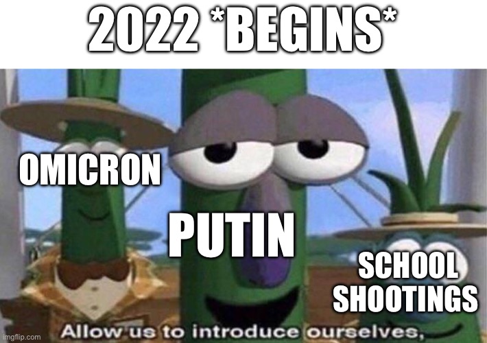 VeggieTales 'Allow us to introduce ourselfs' | 2022 *BEGINS*; OMICRON; PUTIN; SCHOOL SHOOTINGS | image tagged in veggietales 'allow us to introduce ourselfs' | made w/ Imgflip meme maker