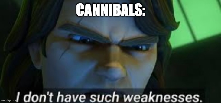 I dont have such weekness | CANNIBALS: | image tagged in i dont have such weekness | made w/ Imgflip meme maker