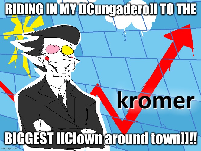 I HATE THAT [[Clown around town]]!!!! | RIDING IN MY [[Cungadero]] TO THE; BIGGEST [[Clown around town]]!! | image tagged in kromer | made w/ Imgflip meme maker