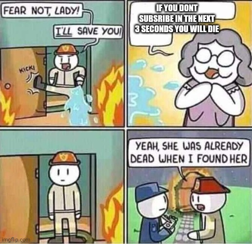 Yeah, she was already dead when I found here. | IF YOU DONT SUBSRIBE IN THE NEXT 3 SECONDS YOU WILL DIE | image tagged in yeah she was already dead when i found here | made w/ Imgflip meme maker