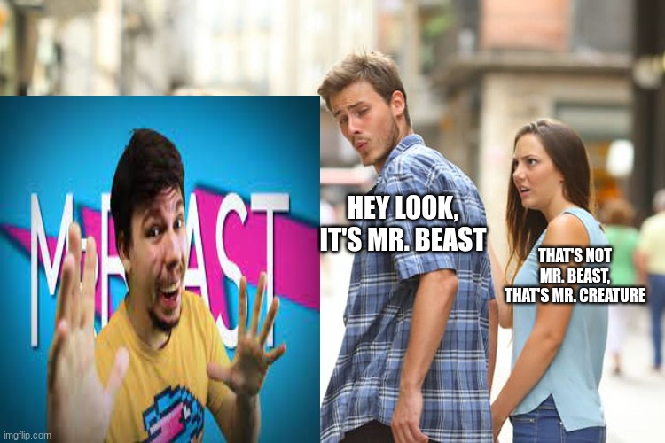 IS THAT MR. BEAST?! | HEY LOOK, IT'S MR. BEAST; THAT'S NOT MR. BEAST, THAT'S MR. CREATURE | image tagged in memes,distracted boyfriend | made w/ Imgflip meme maker