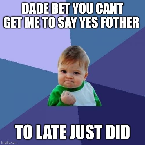 Success Kid Meme | DADE BET YOU CANT GET ME TO SAY YES FOTHER; TO LATE JUST DID | image tagged in memes,success kid | made w/ Imgflip meme maker