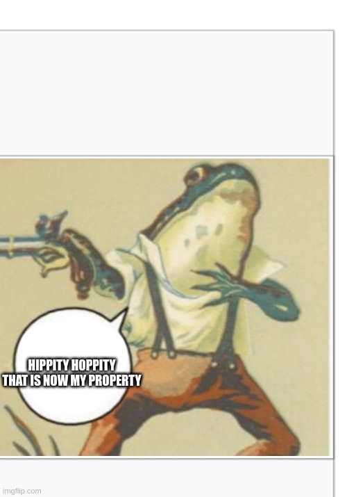Hippity Hoppity (blank) | HIPPITY HOPPITY THAT IS NOW MY PROPERTY | image tagged in hippity hoppity blank | made w/ Imgflip meme maker