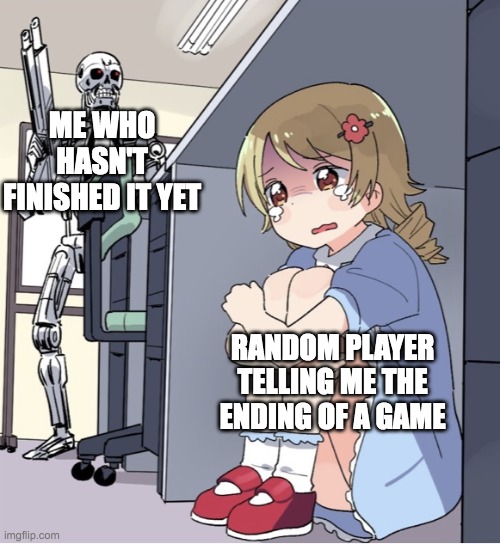 Don't tell me | ME WHO HASN'T FINISHED IT YET; RANDOM PLAYER TELLING ME THE ENDING OF A GAME | image tagged in anime girl hiding from terminator,video games,games | made w/ Imgflip meme maker