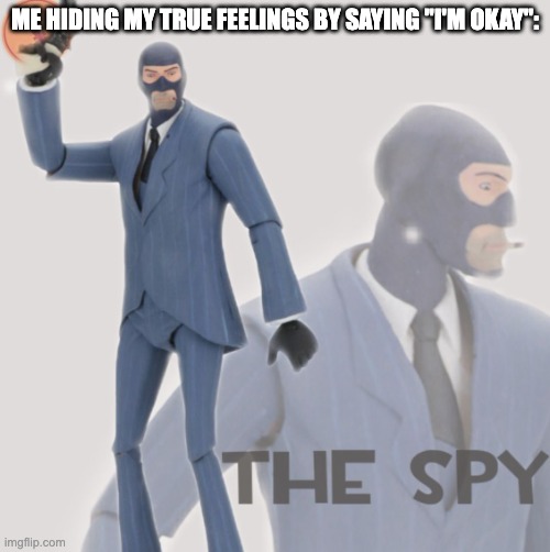 Meet The Spy | ME HIDING MY TRUE FEELINGS BY SAYING "I'M OKAY": | image tagged in meet the spy | made w/ Imgflip meme maker