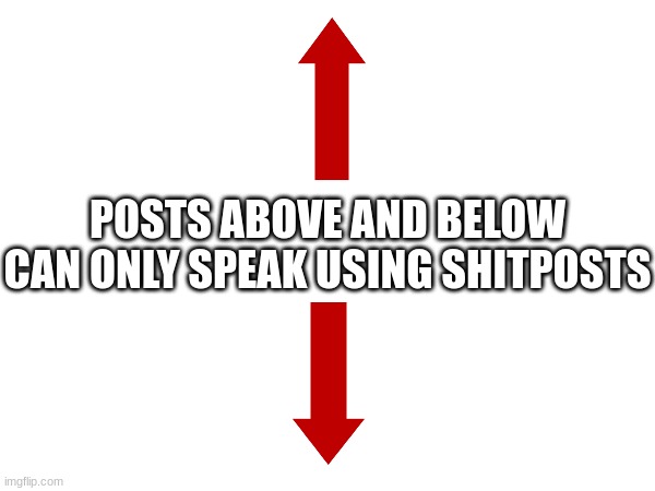 POSTS ABOVE AND BELOW CAN ONLY SPEAK USING SHITPOSTS | made w/ Imgflip meme maker