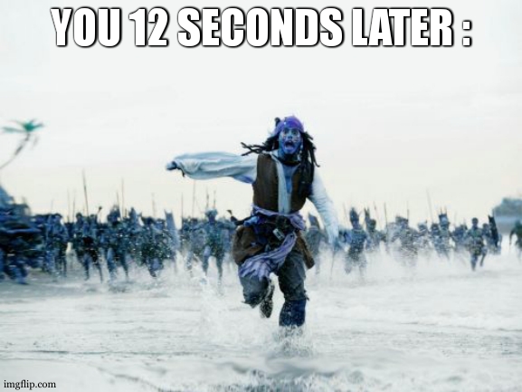 Jack Sparrow Being Chased Meme | YOU 12 SECONDS LATER : | image tagged in memes,jack sparrow being chased | made w/ Imgflip meme maker