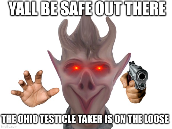 YALL BE SAFE OUT THERE; THE OHIO TESTICLE TAKER IS ON THE LOOSE | image tagged in funny | made w/ Imgflip meme maker