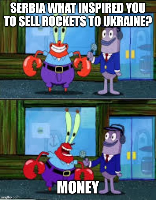 Mr Krabs Money | SERBIA WHAT INSPIRED YOU TO SELL ROCKETS TO UKRAINE? MONEY | image tagged in mr krabs money | made w/ Imgflip meme maker