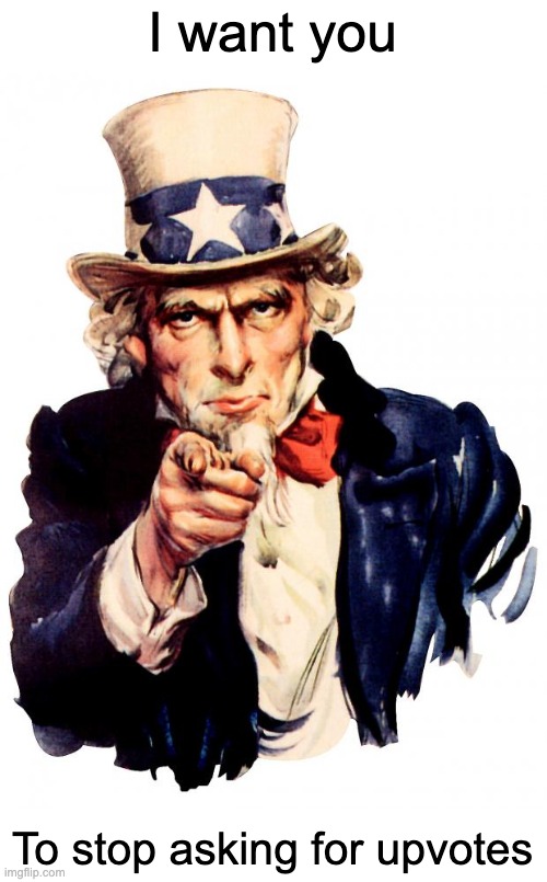 Uncle Sam | I want you; To stop asking for upvotes | image tagged in memes,uncle sam | made w/ Imgflip meme maker