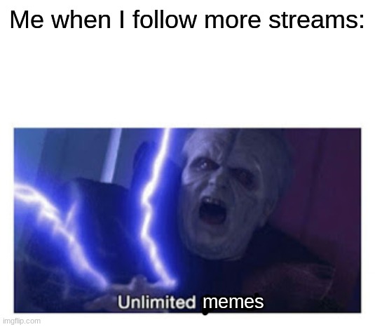 Ah yes, more MEEMES | Me when I follow more streams:; memes | image tagged in unlimited power,memes,streams,funny | made w/ Imgflip meme maker