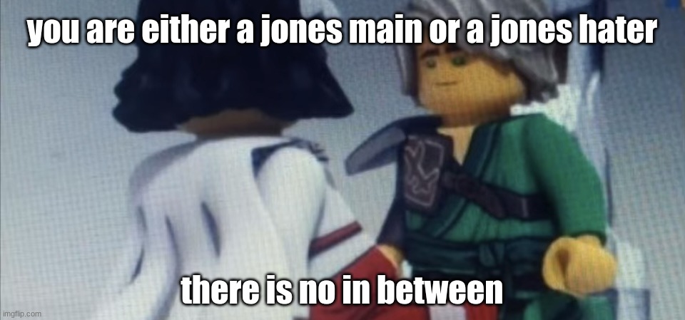 Dont pause ninjago | you are either a jones main or a jones hater; there is no in between | image tagged in dont pause ninjago | made w/ Imgflip meme maker