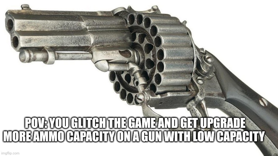 Yes it has happened to me | POV: YOU GLITCH THE GAME AND GET UPGRADE MORE AMMO CAPACITY ON A GUN WITH LOW CAPACITY | image tagged in cursed,guns,big gun | made w/ Imgflip meme maker