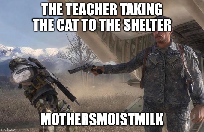 Shepard betrays Ghost | THE TEACHER TAKING THE CAT TO THE SHELTER MOTHERSMOISTMILK | image tagged in shepard betrays ghost | made w/ Imgflip meme maker