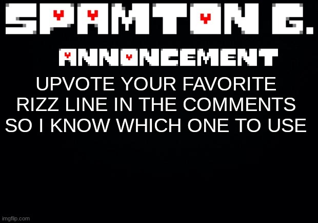 i just need answers ASAP. send it to everyone you knwo | UPVOTE YOUR FAVORITE RIZZ LINE IN THE COMMENTS SO I KNOW WHICH ONE TO USE | image tagged in spamton announcement temp | made w/ Imgflip meme maker