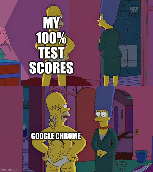 It’s technically revision |  MY 100% TEST SCORES; GOOGLE CHROME | image tagged in homer simpson's back fat | made w/ Imgflip meme maker