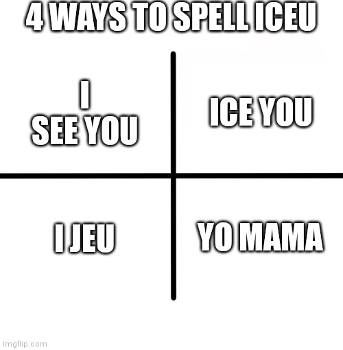 Spell iceu | 4 WAYS TO SPELL ICEU; ICE YOU; I SEE YOU; I JEU; YO MAMA | image tagged in memes,blank starter pack,iceu | made w/ Imgflip meme maker