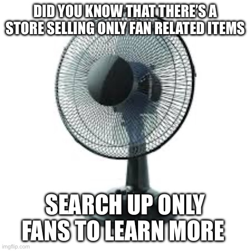 DID YOU KNOW THAT THERE’S A STORE SELLING ONLY FAN RELATED ITEMS; SEARCH UP ONLY FANS TO LEARN MORE | made w/ Imgflip meme maker