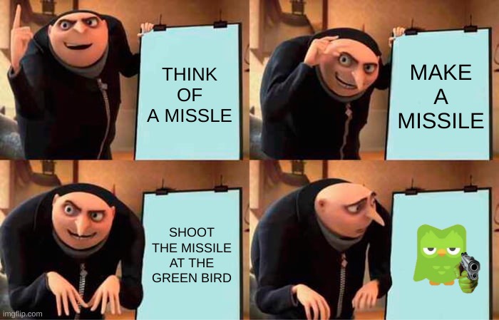 Gru's Plan | THINK OF A MISSLE; MAKE A MISSILE; SHOOT THE MISSILE AT THE GREEN BIRD | image tagged in memes,gru's plan | made w/ Imgflip meme maker