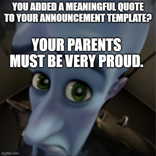 Megamind peeking | YOU ADDED A MEANINGFUL QUOTE TO YOUR ANNOUNCEMENT TEMPLATE? YOUR PARENTS MUST BE VERY PROUD. | image tagged in megamind peeking | made w/ Imgflip meme maker